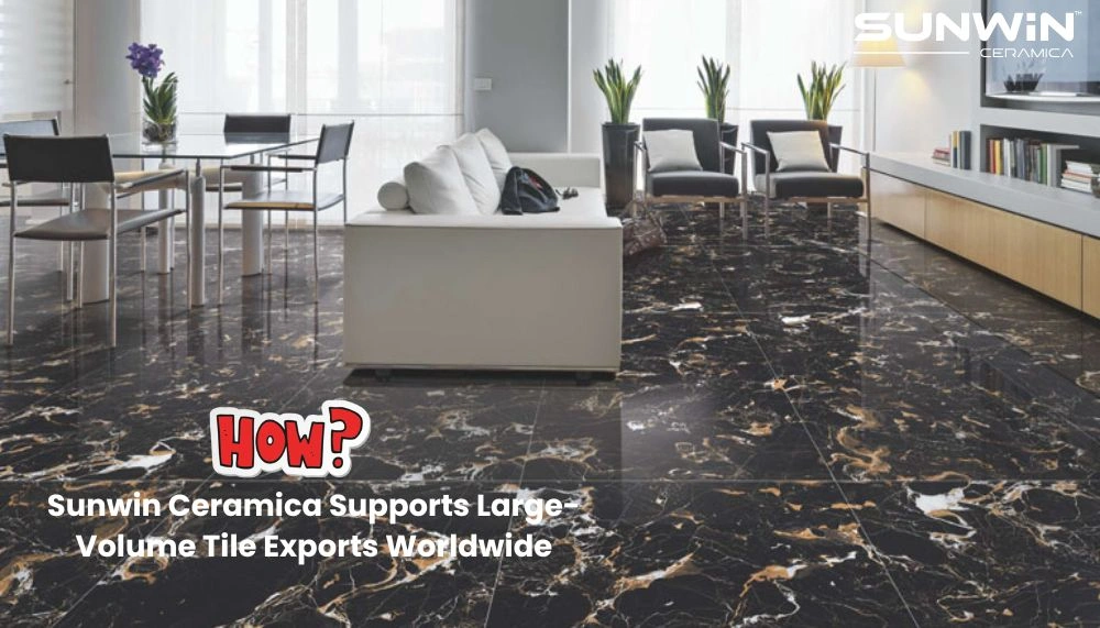 How Sunwin Ceramica Supports Large-Volume Tile Exports Worldwide