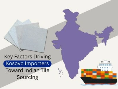 Key Factors Driving Kosovo Importers Toward Indian Tile Sourcing