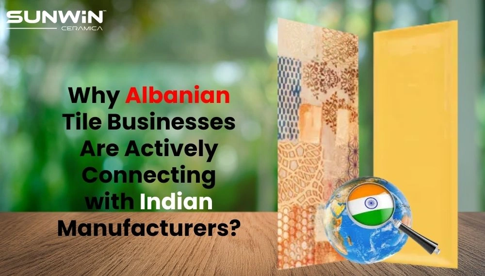 Why Albanian Tile Businesses Are Actively Connecting with Indian Manufacturers?