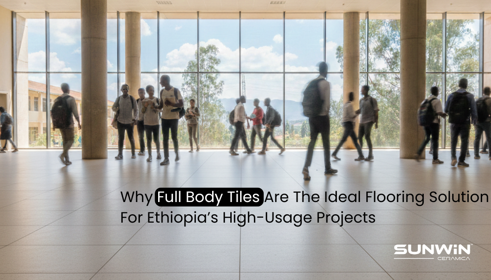 Why Full Body Tiles Are The Ideal Flooring Solution For Ethiopia’s High-Usage Projects
