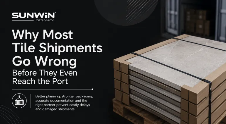Why Most Tile Shipments Go Wrong Before They Even Reach the Port