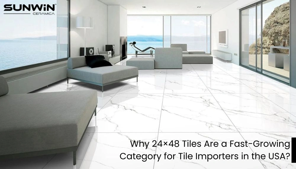 Why 24×48 Tiles Are a Fast-Growing Category for Tile Importers in the USA?
